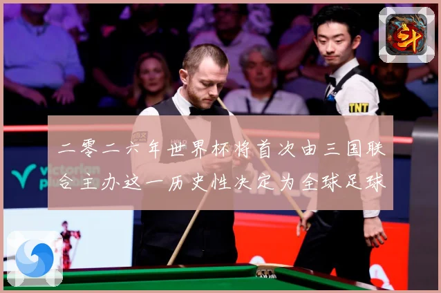 二零二六年世界杯将首次由三国联合主办这一历史性决定为全球足球赛事前瞻-深度解析