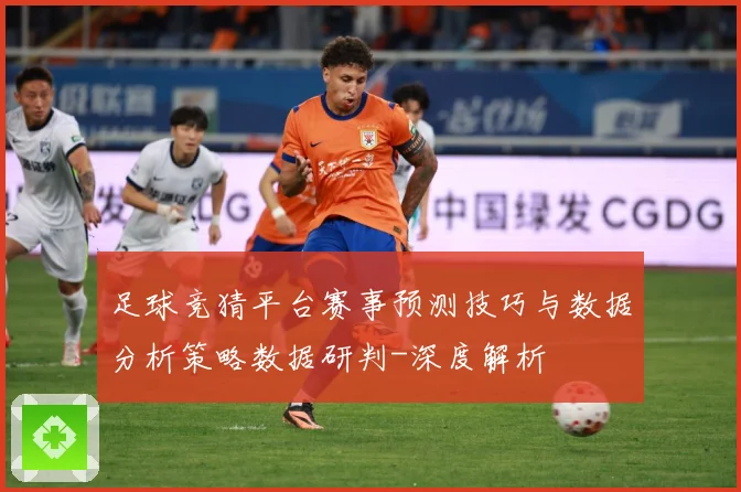 足球竞猜平台赛事预测技巧与数据分析策略数据研判-深度解析