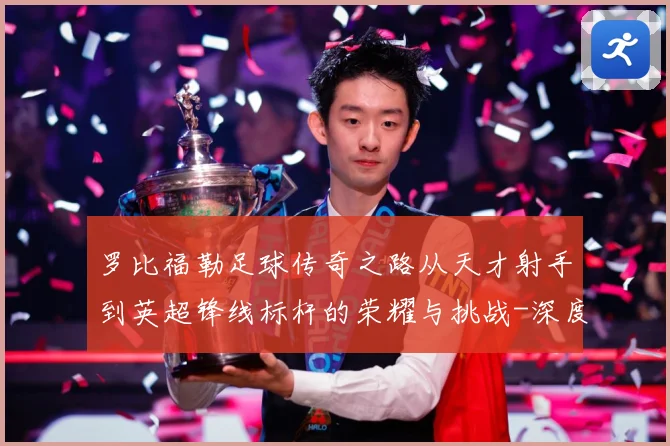 罗比福勒足球传奇之路从天才射手到英超锋线标杆的荣耀与挑战-深度解析