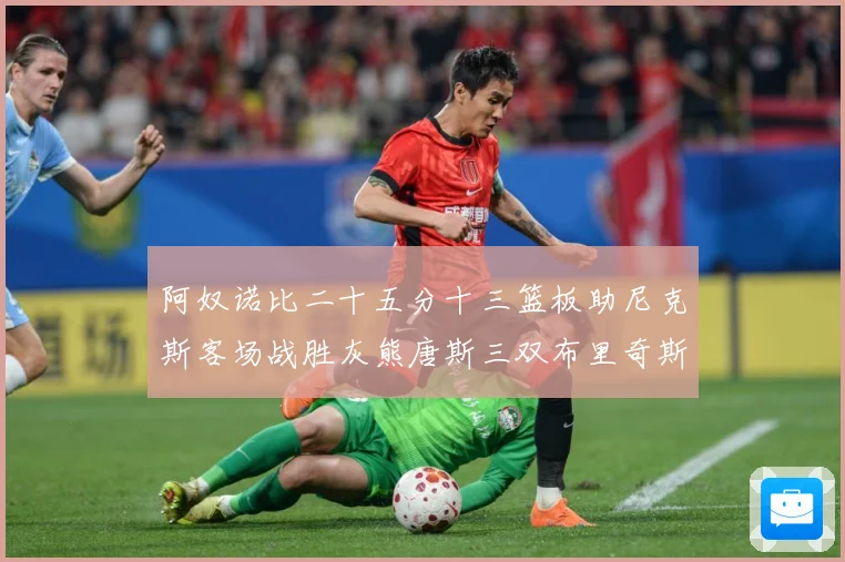 阿奴诺比二十五分十三篮板助尼克斯客场战胜灰熊唐斯三双布里奇斯专题观察-深度解析