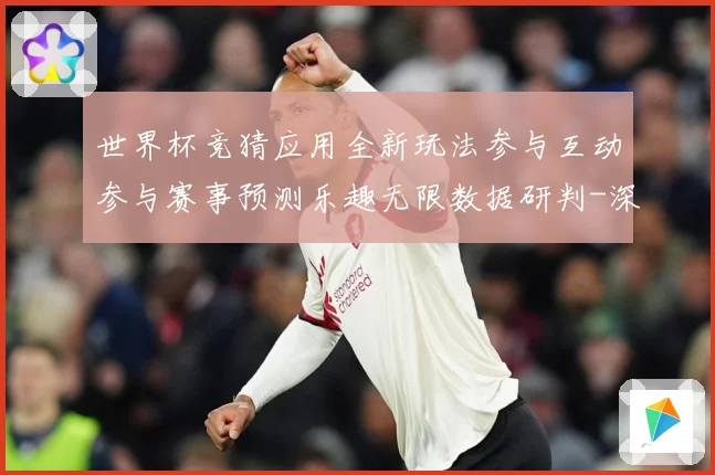 世界杯竞猜应用全新玩法参与互动参与赛事预测乐趣无限数据研判-深度解析
