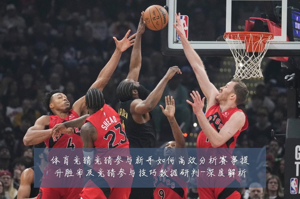 体育竞猜竞猜参与新手如何高效分析赛事提升胜率及竞猜参与技巧数据研判-深度解析