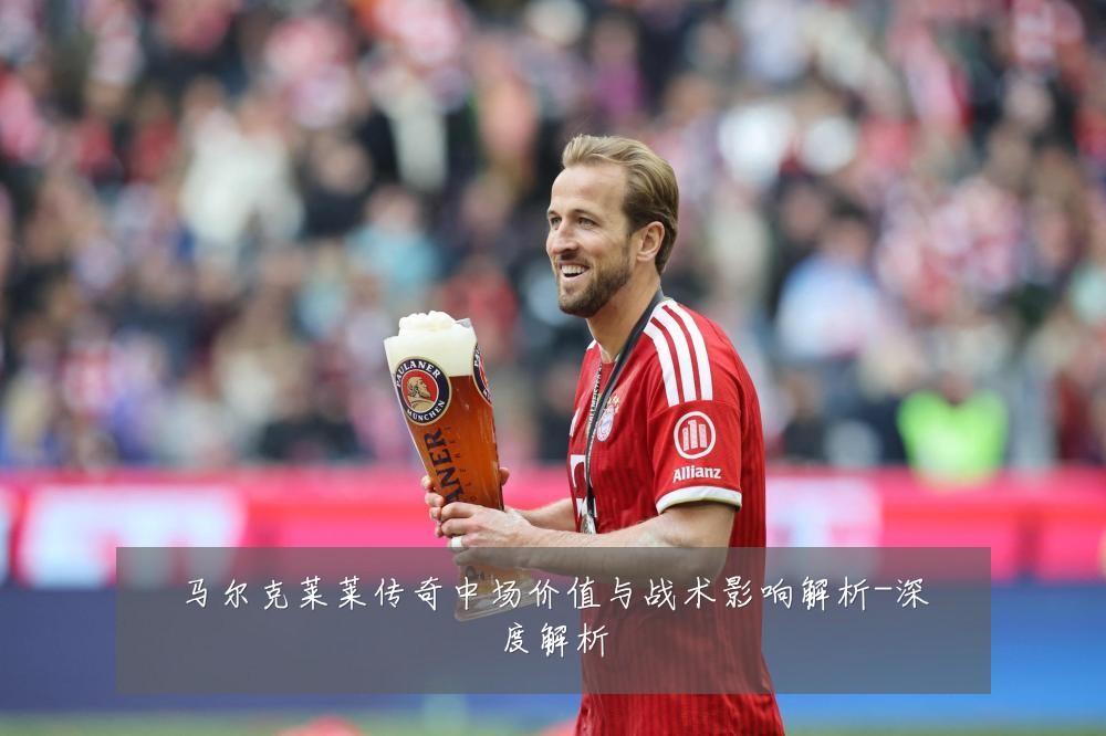 马尔克莱莱传奇中场价值与战术影响解析-深度解析