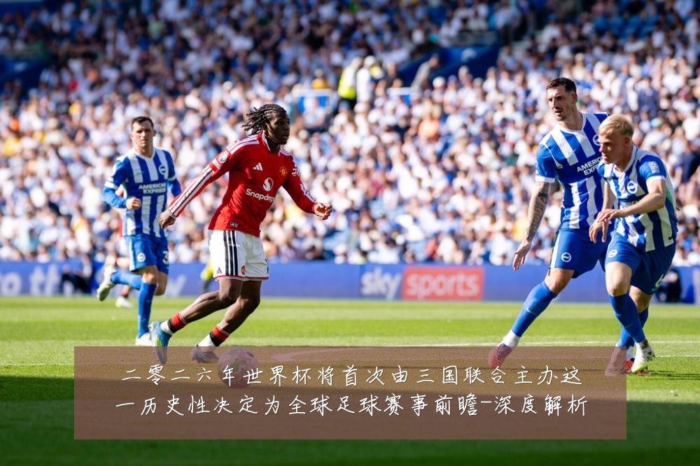 二零二六年世界杯将首次由三国联合主办这一历史性决定为全球足球赛事前瞻-深度解析