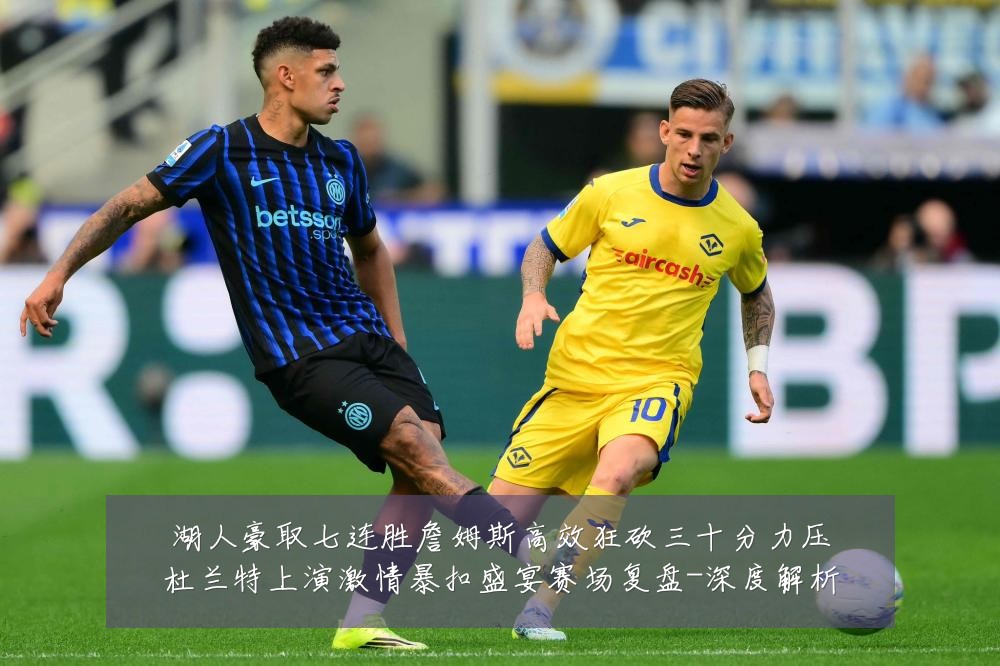 湖人豪取七连胜詹姆斯高效狂砍三十分力压杜兰特上演激情暴扣盛宴赛场复盘-深度解析