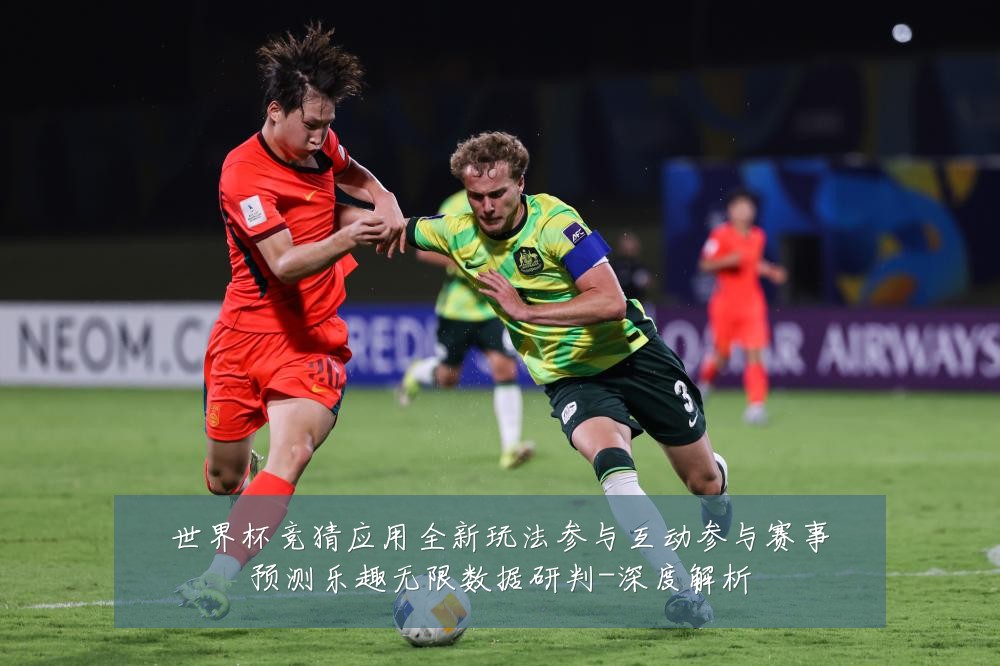 世界杯竞猜应用全新玩法参与互动参与赛事预测乐趣无限数据研判-深度解析