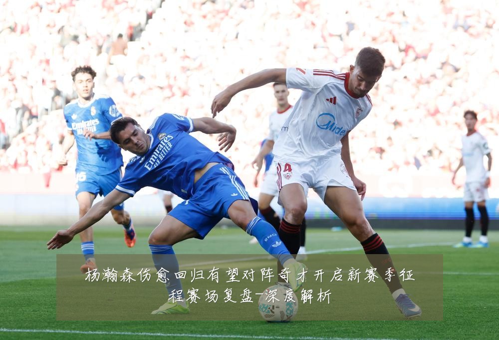 杨瀚森伤愈回归有望对阵奇才开启新赛季征程赛场复盘-深度解析